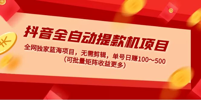 （4935期）抖音全自动提款机项目：独家蓝海 无需剪辑 单号日赚100～500 (可批量矩阵)