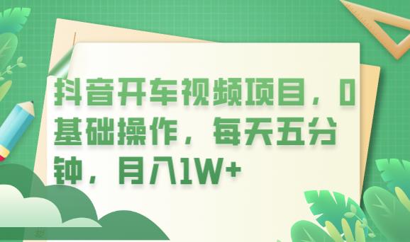 抖音开车视频项目，0基础操作，每天五分钟，月入1W+【揭秘】